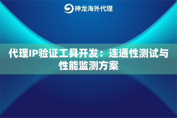 代理IP验证工具开发：连通性测试与性能监测方案