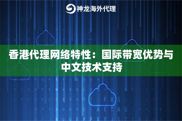 香港代理网络特性:国际带宽优势与中文技术支持 香港代理网络特性:国际带宽优势与中文技术支持