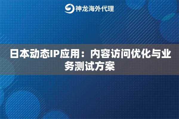 日本动态IP应用：内容访问优化与业务测试方案