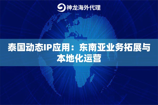 泰国动态IP应用:东南亚业务拓展与本地化运营 泰国动态IP应用:东南亚业务拓展与本地化运营