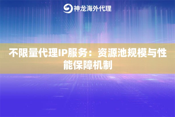 不限量代理IP服务:资源池规模与性能保障机制 不限量代理IP服务:资源池规模与性能保障机制