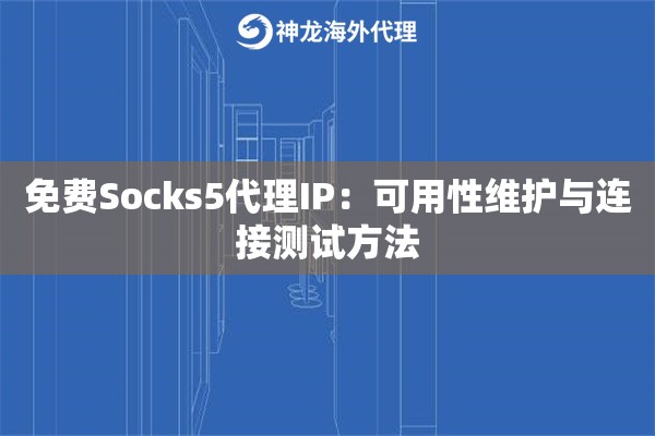 免费Socks5代理IP:可用性维护与连接测试方法 免费Socks5代理IP:可用性维护与连接测试方法