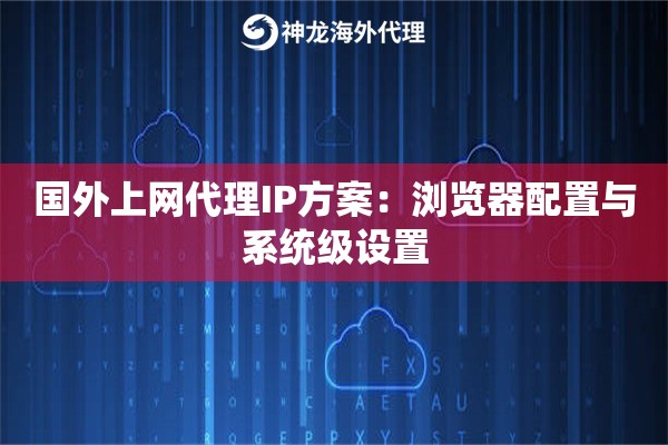 国外上网代理IP方案：浏览器配置与系统级设置