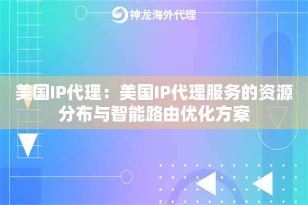 美国IP代理：美国IP代理服务的资源分布与智能路由优化方案