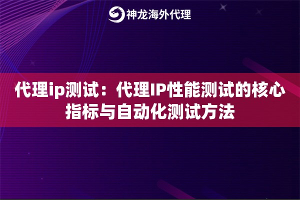 代理ip测试：代理IP性能测试的核心指标与自动化测试方法