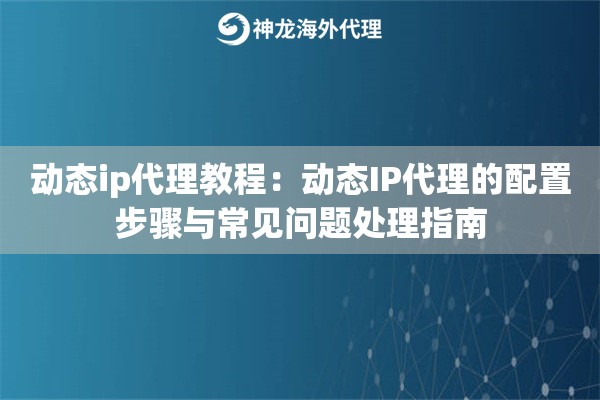 动态ip代理教程：动态IP代理的配置步骤与常见问题处理指南