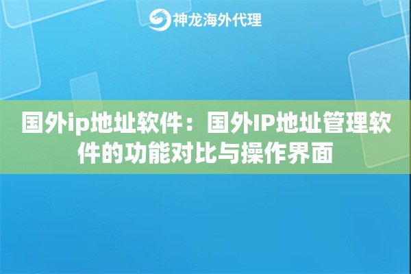 国外ip地址软件：国外IP地址管理软件的功能对比与操作界面
