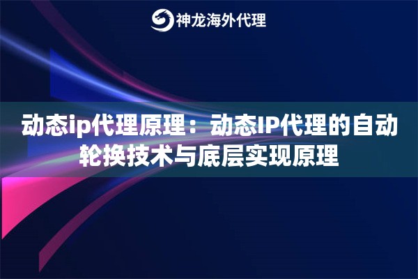 动态ip代理原理：动态IP代理的自动轮换技术与底层实现原理