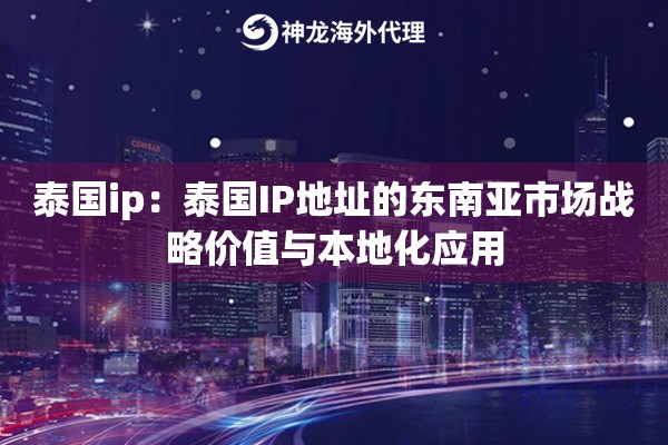 泰国ip：泰国IP地址的东南亚市场战略价值与本地化应用