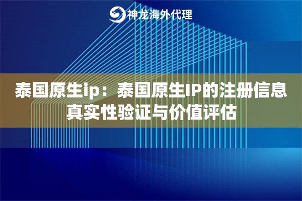 泰国原生ip：泰国原生IP的注册信息真实性验证与价值评估