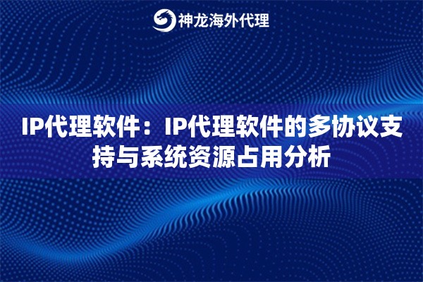 IP代理软件：IP代理软件的多协议支持与系统资源占用分析