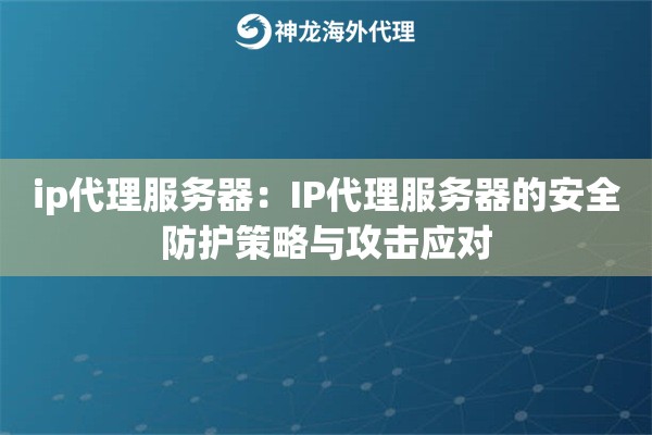 ip代理服务器：IP代理服务器的安全防护策略与攻击应对