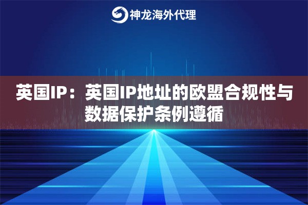 英国IP：英国IP地址的欧盟合规性与数据保护条例遵循
