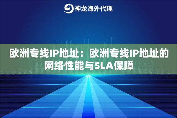 欧洲专线IP地址:欧洲专线IP地址的网络性能与SLA保障 欧洲专线IP地址:欧洲专线IP地址的网络性能与SLA保障