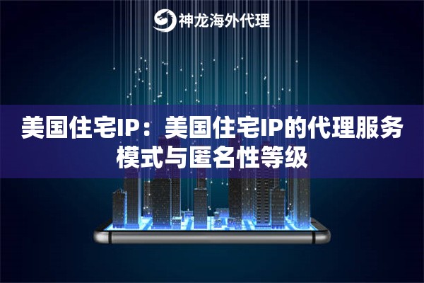 美国住宅IP：美国住宅IP的代理服务模式与匿名性等级