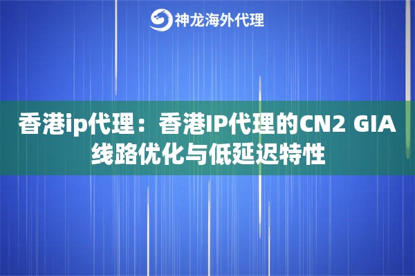 香港ip代理：香港IP代理的CN2 GIA线路优化与低延迟特性