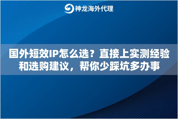 国外短效IP怎么选？直接上实测经验和选购建议，帮你少踩坑多办事