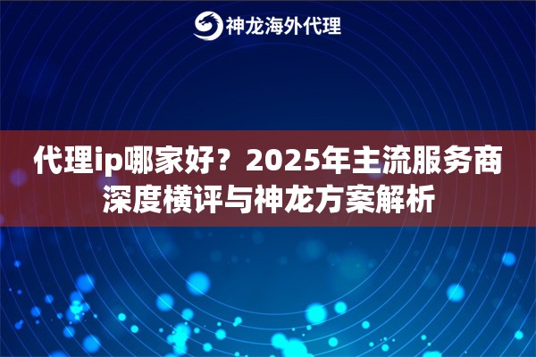 代理ip哪家好？2025年主流服务商深度横评与神龙方案解析