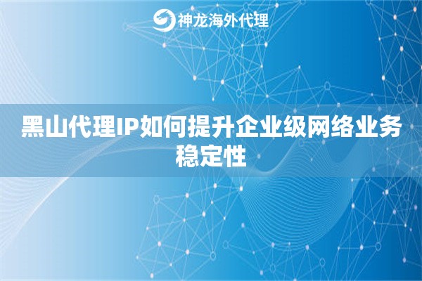 黑山代理IP如何提升企业级网络业务稳定性 黑山代理IP如何提升企业级网络业务稳定性