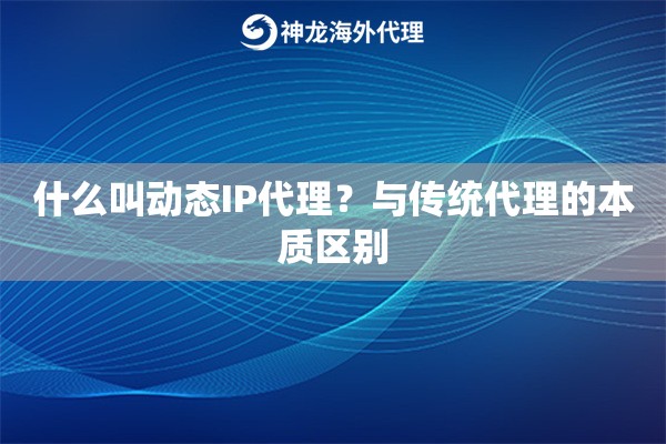 什么叫动态IP代理？与传统代理的本质区别