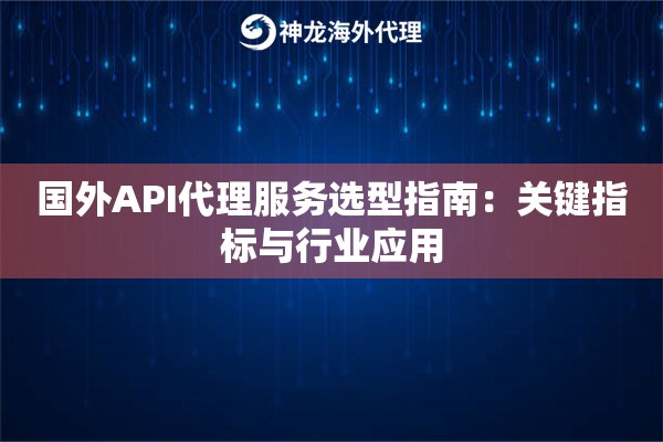 国外API代理服务选型指南：关键指标与行业应用