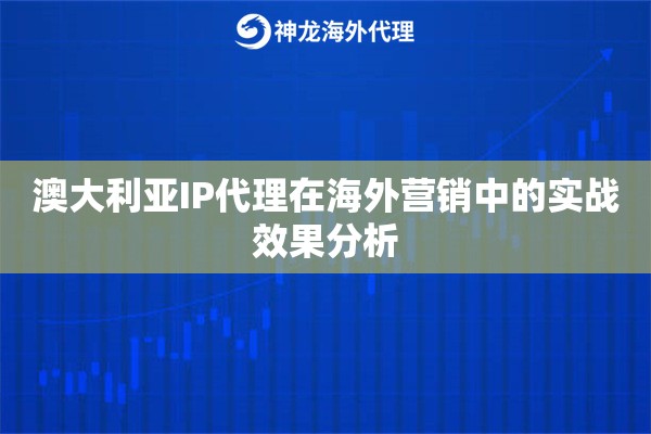 澳大利亚IP代理在海外营销中的实战效果分析