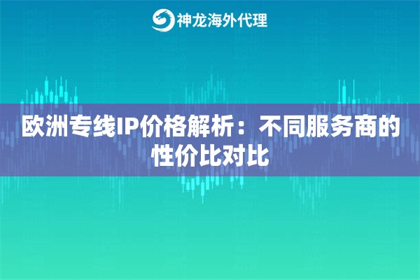 欧洲专线IP价格解析：不同服务商的性价比对比