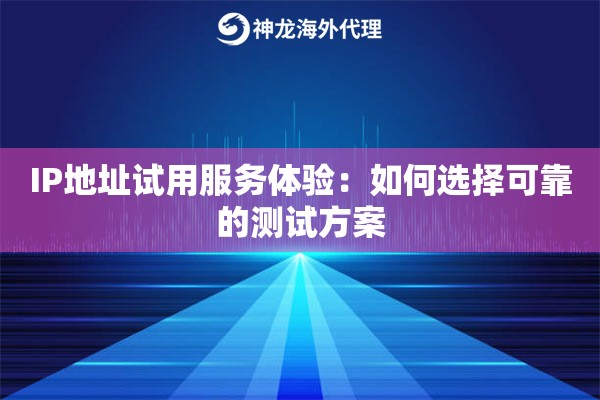 IP地址试用服务体验：如何选择可靠的测试方案