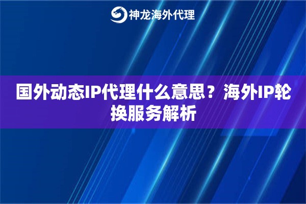 国外动态IP代理什么意思?海外IP轮换服务解析 国外动态IP代理什么意思?海外IP轮换服务解析