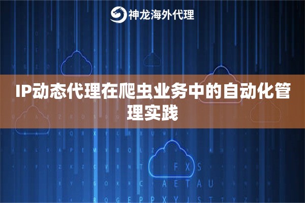 IP动态代理在爬虫业务中的自动化管理实践