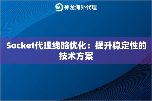 Socket代理线路优化：提升稳定性的技术方案
