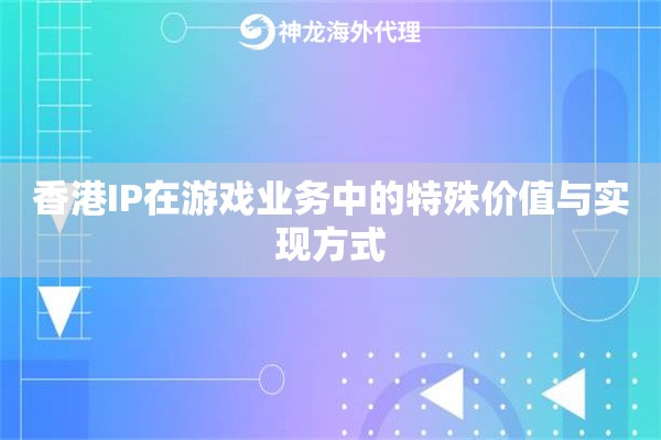 香港IP在游戏业务中的特殊价值与实现方式