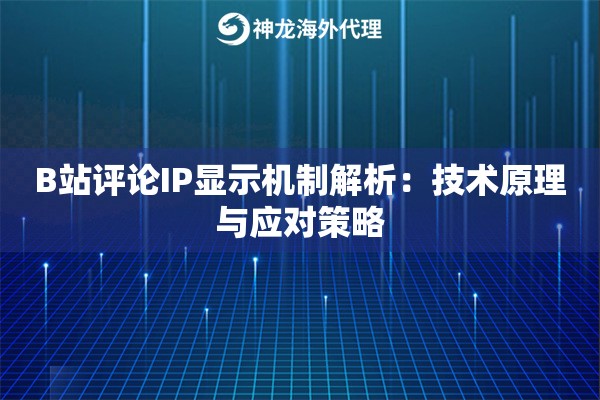B站评论IP显示机制解析:技术原理与应对策略 B站评论IP显示机制解析:技术原理与应对策略