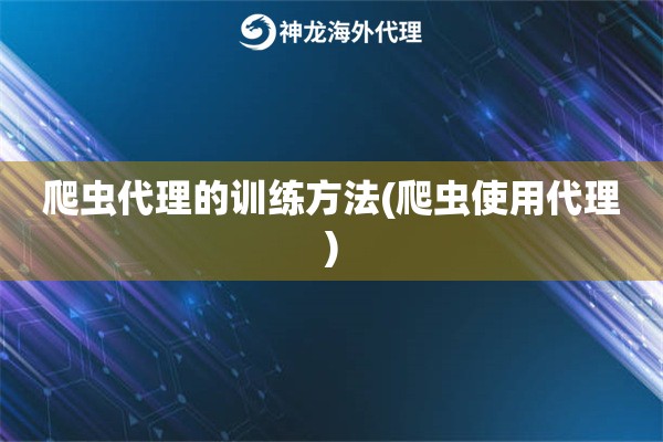 爬虫代理的训练方法(爬虫使用代理)