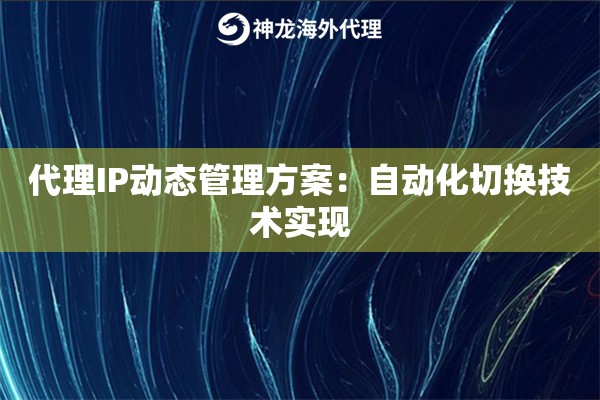 代理IP动态管理方案：自动化切换技术实现