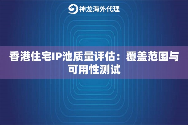 香港住宅IP池质量评估：覆盖范围与可用性测试