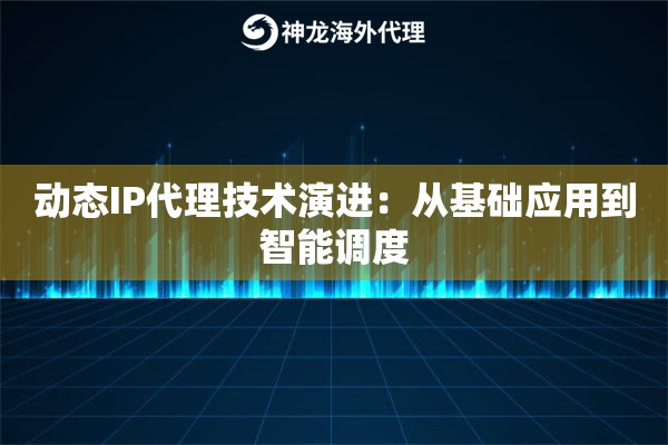 动态IP代理技术演进：从基础应用到智能调度