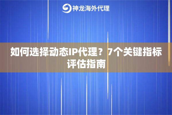 如何选择动态IP代理？7个关键指标评估指南