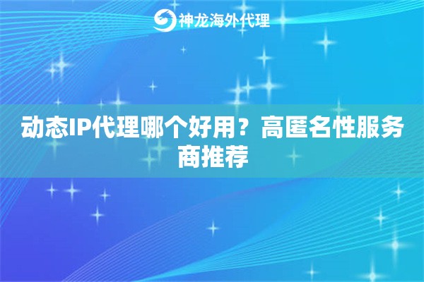 动态IP代理哪个好用？高匿名性服务商推荐