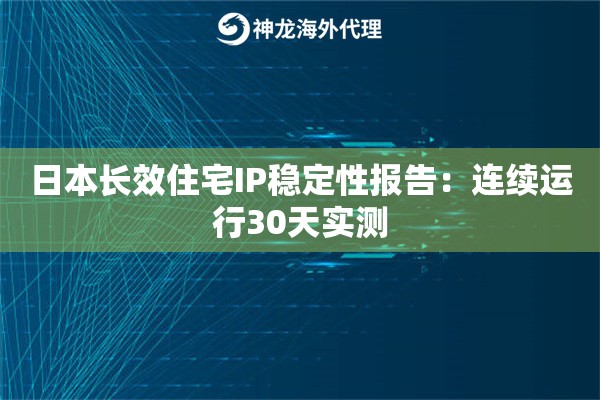 日本长效住宅IP稳定性报告：连续运行30天实测