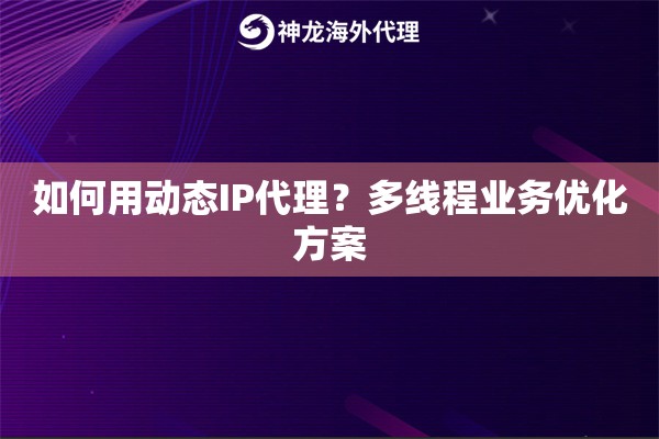 如何用动态IP代理？多线程业务优化方案