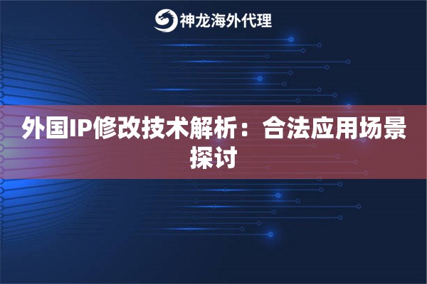 外国IP修改技术解析：合法应用场景探讨