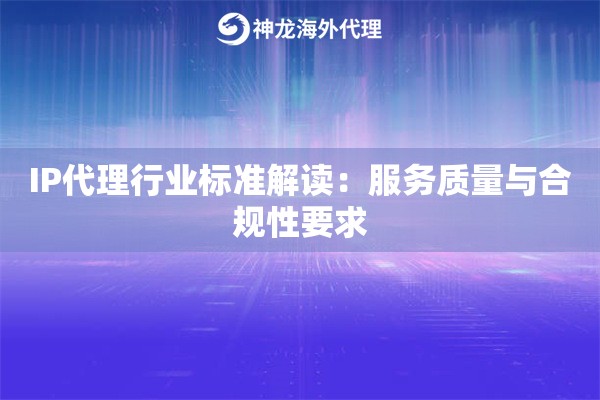 IP代理行业标准解读：服务质量与合规性要求