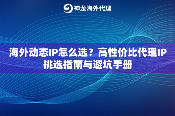 海外动态IP怎么选？高性价比代理IP挑选指南与避坑手册