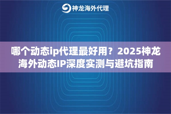 哪个动态ip代理最好用？2025神龙海外动态IP深度实测与避坑指南