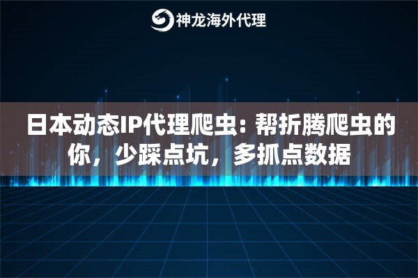 日本动态IP代理爬虫: 帮折腾爬虫的你，少踩点坑，多抓点数据