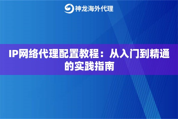 IP网络代理配置教程：从入门到精通的实践指南