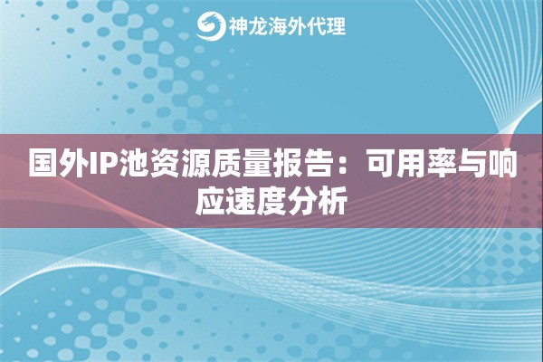 国外IP池资源质量报告:可用率与响应速度分析 国外IP池资源质量报告:可用率与响应速度分析