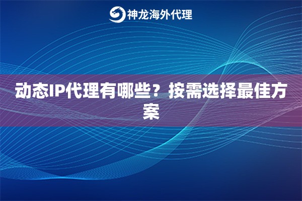 动态IP代理有哪些?按需选择最佳方案 动态IP代理有哪些?按需选择最佳方案