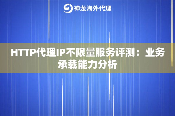 HTTP代理IP不限量服务评测:业务承载能力分析 HTTP代理IP不限量服务评测:业务承载能力分析
